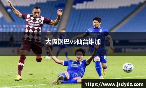 大阪钢巴vs仙台维加