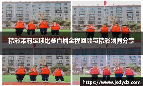精彩茉莉足球比赛直播全程回顾与精彩瞬间分享