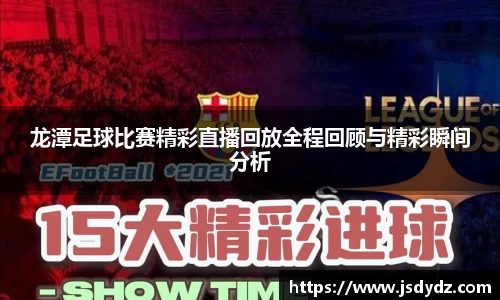 龙潭足球比赛精彩直播回放全程回顾与精彩瞬间分析