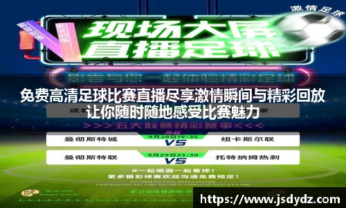免费高清足球比赛直播尽享激情瞬间与精彩回放让你随时随地感受比赛魅力