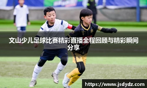 文山少儿足球比赛精彩直播全程回顾与精彩瞬间分享