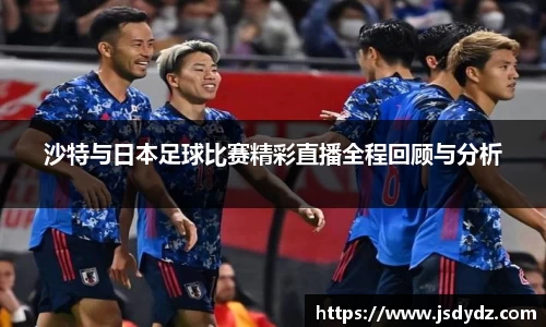 沙特与日本足球比赛精彩直播全程回顾与分析
