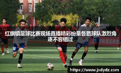 红旗镇足球比赛现场直播精彩纷呈各路球队激烈角逐不容错过