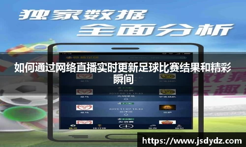 如何通过网络直播实时更新足球比赛结果和精彩瞬间