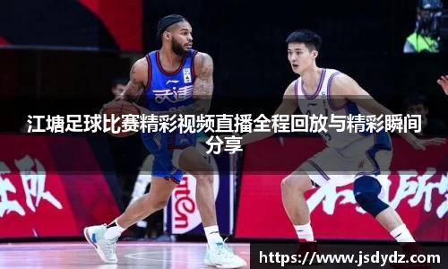 江塘足球比赛精彩视频直播全程回放与精彩瞬间分享