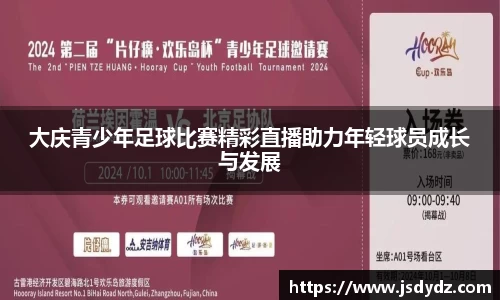 大庆青少年足球比赛精彩直播助力年轻球员成长与发展