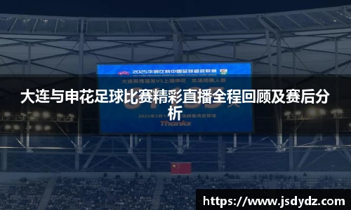 大连与申花足球比赛精彩直播全程回顾及赛后分析