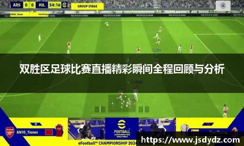 双胜区足球比赛直播精彩瞬间全程回顾与分析