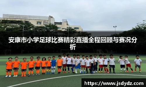 安康市小学足球比赛精彩直播全程回顾与赛况分析
