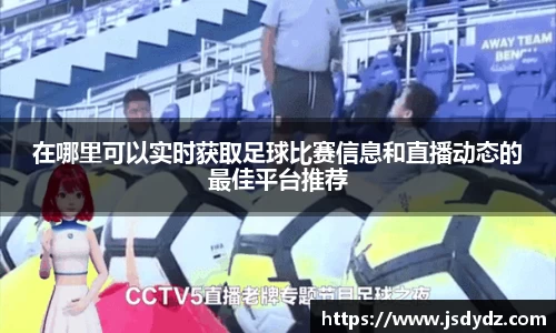 在哪里可以实时获取足球比赛信息和直播动态的最佳平台推荐