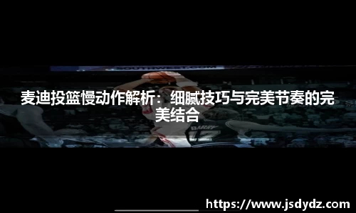 麦迪投篮慢动作解析：细腻技巧与完美节奏的完美结合