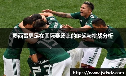 墨西哥男足在国际赛场上的崛起与挑战分析